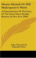 Master Skylark Or Will Shakespeare's Ward: A Dramatization Of The Story Of The Same Name By John Bennett, In Five Acts (1909)