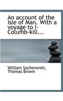 An Account of the Isle of Man. with a Voyage to I-Columb-Kill...