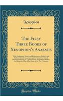 The First Three Books of Xenophon's Anabasis: With Explanatory Notes, and References to Hadley's and Kuhner's Greek Grammars, and to Goodwin's Greek Moods and Tenses; A Copious Greek-English Vocabulary; And Kiepert's Map of the Route of the Ten Tho