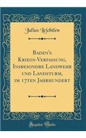 Baden's Kriegs-Verfassung, Insbesondre Landwehr und Landsturm, im 17ten Jahrhundert (Classic Reprint)