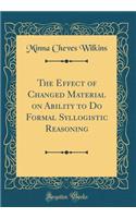 The Effect of Changed Material on Ability to Do Formal Syllogistic Reasoning (Classic Reprint)