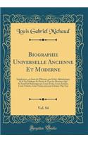 Biographie Universelle Ancienne Et Moderne, Vol. 84: Supplément, ou Suite de l'Histoire, par Ordre Alphabétique, de la Vie Publique Et Privée de Tous les Hommes Qui Se Sont Fait Remarquer par Leurs Écrits, Leurs Actions, Leurs Talents, Leurs Vertus