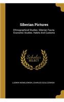Siberian Pictures: Ethnographical Studies. Siberian Fauna. Economic Studies. Habits And Customs