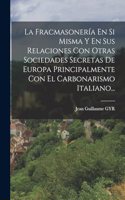Fracmasonería En Si Misma Y En Sus Relaciones Con Otras Sociedades Secretas De Europa Principalmente Con El Carbonarismo Italiano...