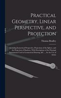 Practical Geometry, Linear Perspective, and Projection: Including Isometrical Perspective, Projections of the Sphere, and the Projection of Shadows, With Descriptions of the Principal Instruments Used in 