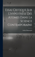 Essai Critique Sur L'hypothèse Des Atomes Dans La Science Contemporaine