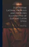 Elegantiae Latinae, or Rules and Exercises Illustrative of Elegant Latin Style