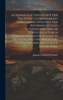 Actenmäßige Geschichte der neuesten Unternehmung einer Union zwischen der reformirten und lutherischen Kirche vorzüglich durch gemeinschaftliche Agende in Deutschland und besonders in dem preußischen Staate, Erster Theil