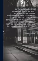 Theatre Italien De Gherardi, Ou, Le Recueil General De Toutes Les Comedies & Sçenes Françoises Joüées Par Les Comediens Italiens Du Roy, Pendant Tout Le Temps Qu'ils Ont Été Au Service De Sa Majesté. 5. Ed., Sur La Nouvelle De Paris, Divisée...