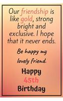 Our Friendship is Like Gold Bright and Exclusive Happy 45th Birthday