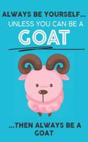 Always Be Your Self Unless You Can Be A Goat Then Always Be A Goat