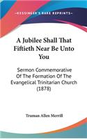 A Jubilee Shall That Fiftieth Near Be Unto You: Sermon Commemorative of the Formation of the Evangelical Trinitarian Church (1878)