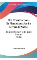 Des Constructions Et Plantations Sur Le Terrain D'Autrui: En Droit Romain Et En Droit Francais (1886)(French)