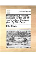 Miscellaneous Lessons, Designed for the Use of Young Ladies. on a New Plan. by Ellin Devis.