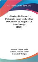 Le Mariage de Raison; Le Diplomate; Cesar, Ou Le Chien Du Chateau; Le Budget D'Un Jeune Menage (1827)