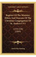 Register of the Minister, Elders and Deacons of the Christiaregister of the Minister, Elders and Deacons of the Christian Congregation of St. Andrew's V1 N Congregation of St. Andrew's V1: 1559-1582 (1889)