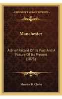 Manchester: A Brief Record of Its Past and a Picture of Its Present (187a Brief Record of Its Past and a Picture of Its Present (1875) 5)