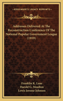 Addresses Delivered At The Reconstruction Conference Of The National Popular Government League (1919)