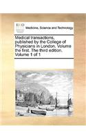 Medical transactions, published by the College of Physicians in London. Volume the first. The third edition. Volume 1 of 1