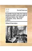 A Candid Inquiry Into the Nature of Government, and the Right of Representation. by Gilbert Francklyn, Esq. Second Edition.