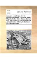 Answers or defences for His Majesty's Advocate, on behalf of His Majesty; to the claim of John Gordon, Esq; second son of the deceased Sir James Gordon of Park, to the lands and barony of Park: (English)