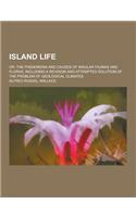 Island Life; Or, the Phenomena and Causes of Insular Faunas and Floras, Including a Revision and Attempted Solution of the Problem of Geological Clima