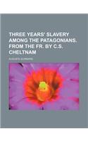 Three Years' Slavery Among the Patagonians. from the Fr. by C.S. Cheltnam