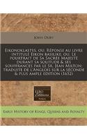 Eikonoklastes, Ou, Reponse Au Livre Intitule Eikon Basilike, Ou, Le Pourtrait de Sa Sacree Majeste Durant Sa Solitude & Ses Souffrances Par Le Sr. Jean Milton; Traduite de L'Anglois Sur La Seconde & Plus Ample Edition (1652)