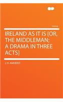 Ireland as It Is [or, the Middleman; A Drama in Three Acts]