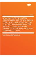 Some Notes on the History, Varieties and Statistics of Indian Corn: Read as an Introduction to a Discussion on Indian Corn and Its Culture, Before the Farmers' Convention at Newport, February 21st, 1877
