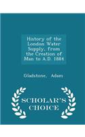 History of the London Water Supply, from the Creation of Man to A.D. 1884 - Scholar's Choice Edition