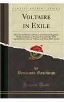 Voltaire in Exile: His Life and Works in France and Abroad (England, Holland, Belgium, Prussia, Switzerland); With Unpublished Letters of Voltaire and Mme; Du Chatelet (Classic Reprint)