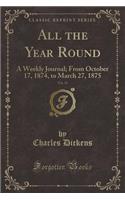 All the Year Round, Vol. 13: A Weekly Journal; From October 17, 1874, to March 27, 1875 (Classic Reprint): A Weekly Journal; From October 17, 1874, to March 27, 1875 (Classic Reprint)