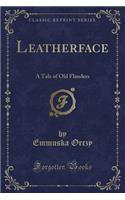 Leatherface: A Tale of Old Flanders (Classic Reprint): A Tale of Old Flanders (Classic Reprint)