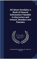 All About Airedales; a Book of General Information Valuable to dog Lovers and Owners, Breeders and Fanciers