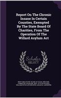 Report on the Chronic Insane in Certain Counties, Exempted by the State Board of Charities, from the Operation of the Willard Asylum ACT