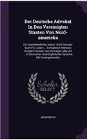 Der Deutsche Advokat In Den Vereinigten Staaten Von Nord-americka: Ein Unentbehrliches Hand- Und Formular-buch Für Jeden ... Enthaltend: Mehrere Hundert Formen Von Verträgen Aller Art ... In Deutscher Und Englishche