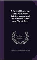 A Critical History of the Evolution of Trinitarianism, and its Outcome in the new Christology