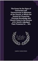 The Essay on the Signs of Conversion and Unconversion in Ministers of the Church, to Which the Society for Promoting Christian Knowledge and Church Union in the Diocese of St. David's Adjudged Their Premium for ... 1811