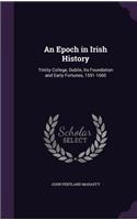 An Epoch in Irish History: Trinity College, Dublin, Its Foundation and Early Fortunes, 1591-1660