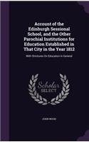 Account of the Edinburgh Sessional School, and the Other Parochial Institutions for Education Established in That City in the Year 1812: With Strictures on Education in General