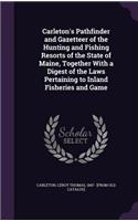 Carleton's Pathfinder and Gazetteer of the Hunting and Fishing Resorts of the State of Maine, Together With a Digest of the Laws Pertaining to Inland Fisheries and Game