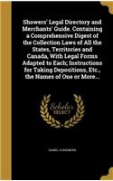 Showers' Legal Directory and Merchants' Guide. Containing a Comprehensive Digest of the Collection Laws of All the States, Territories and Canada, With Legal Forms Adapted to Each; Instructions for Taking Depositions, Etc., the Names of One or More