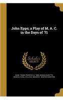 John Epps; A Play of M. A. C. in the Days of '71