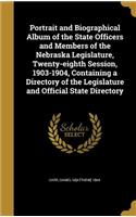 Portrait and Biographical Album of the State Officers and Members of the Nebraska Legislature, Twenty-eighth Session, 1903-1904, Containing a Directory of the Legislature and Official State Directory