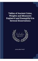 Tables of Ancient Coins, Weights and Measures Explain'd and Exemplify'd in Several Dissertations