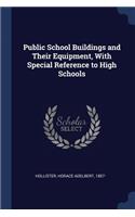 Public School Buildings and Their Equipment, With Special Reference to High Schools