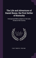 The Life and Adventures of Daniel Boone, the First Settler of Kentucky: Interspersed With Incidents in the Early Annals of the Country