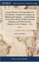 Literary Memoirs of Living Authors of Great Britain, Arranged According to an Alphabetical Catalogue ... and Including a List of Their Works, with Occasional Opinions Upon Their Literary Character. in Two Volumes. ... of 2; Volume 2