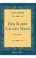 Der Kampf Um Den Mann: Dramenzyklus (Classic Reprint)